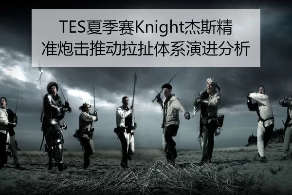 TES夏季赛Knight杰斯精准炮击推动拉扯体系演进分析